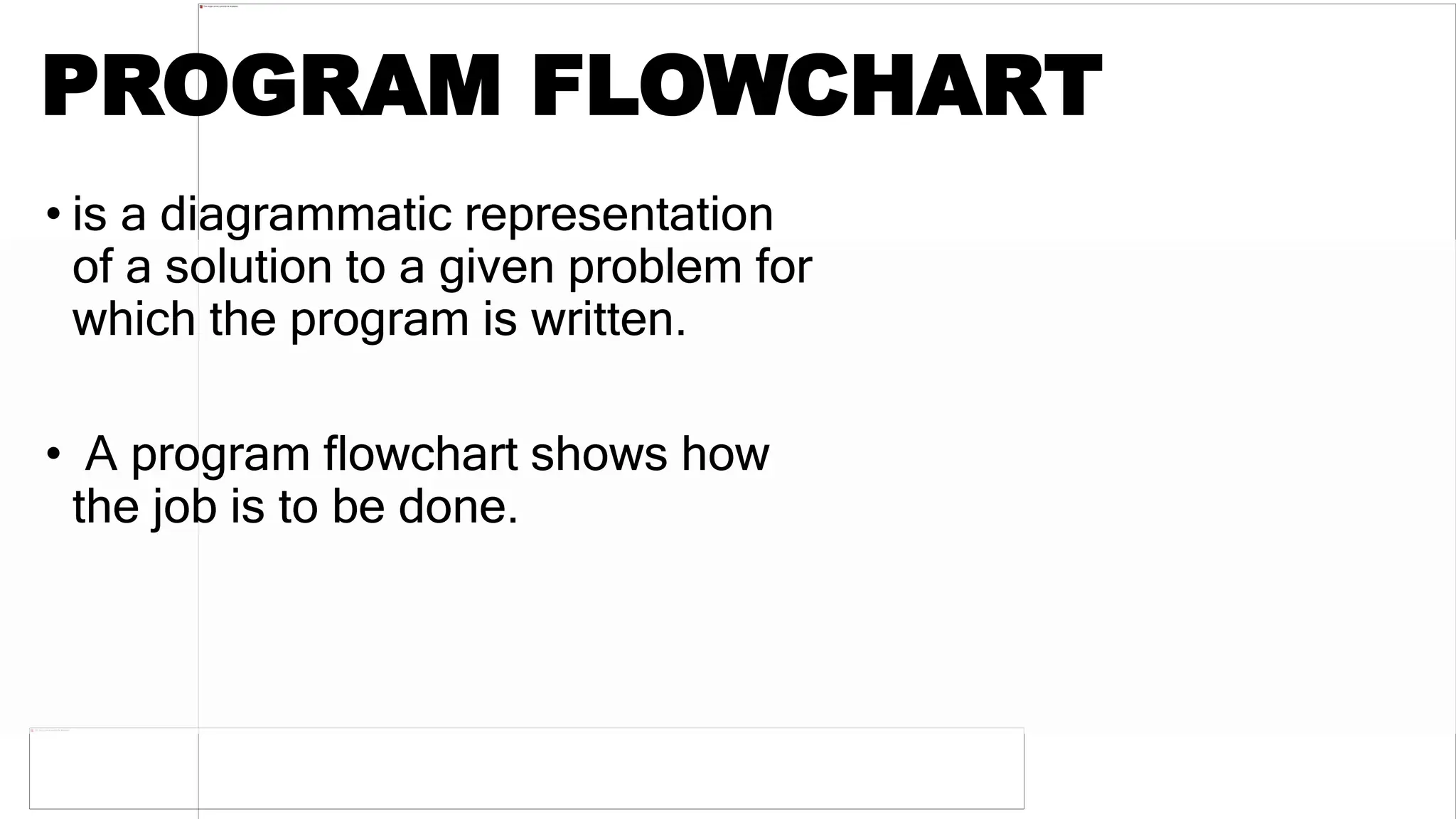 PROGRAM FLOWCHART
• is a diagrammatic representation
of a solution to a given problem for
which the program is written.
• A program flowchart shows how
the job is to be done.
 