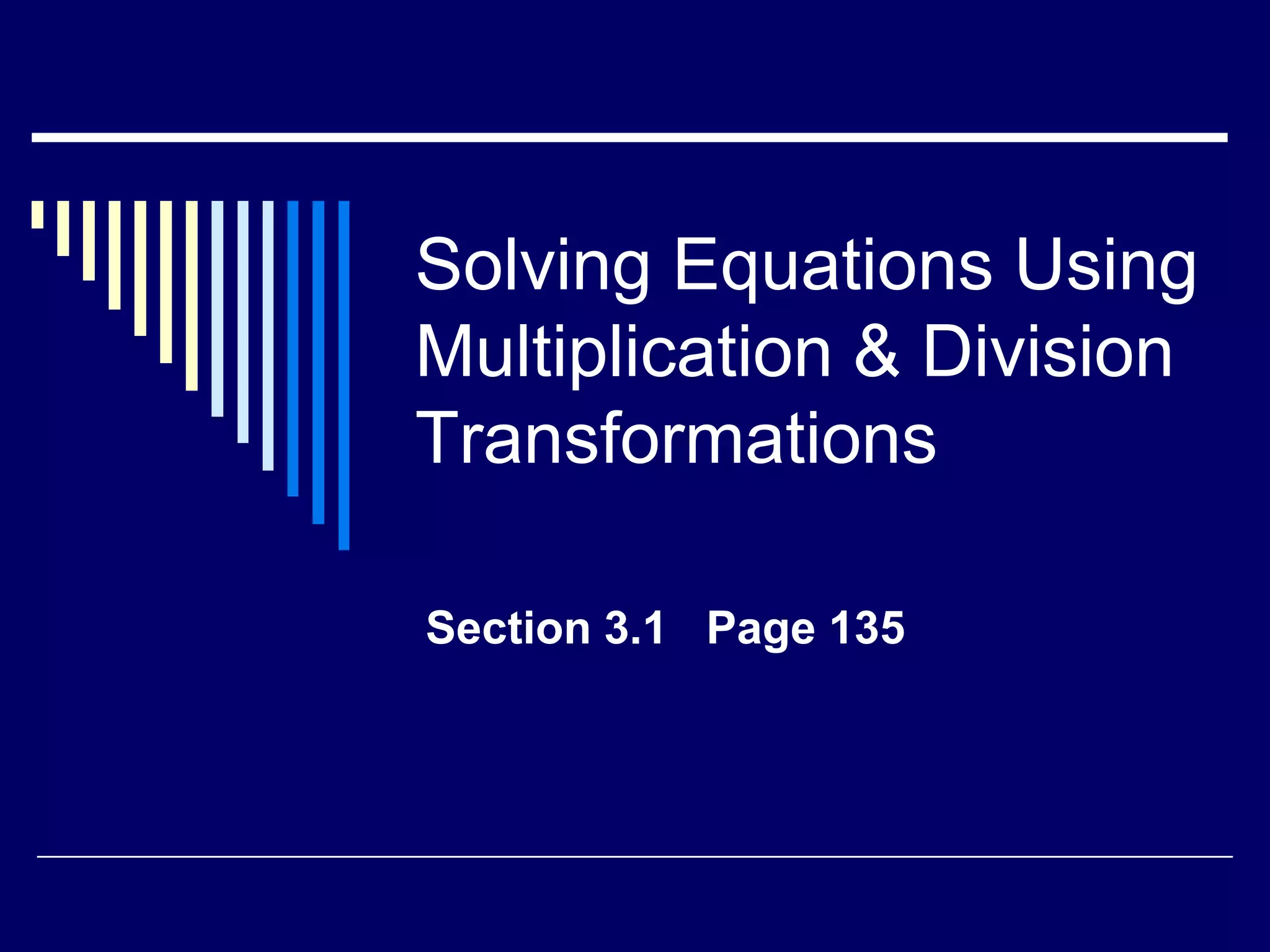 Solving Equations Using Multiplication & Division TransformationsSection 3.1 Page 135