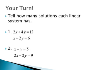    Tell how many solutions each linear
    system has.

   1. 2 x 4 y 12
       x 2y 6

   2. x   y   5
       2x 2 y      9
 