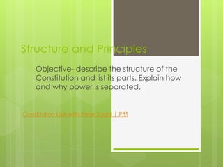 Structure and Principles
Objective- describe the structure of the
Constitution and list its parts. Explain how
and why power is separated.
Constitution USA with Peter Sagal | PBS
 