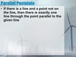 Parallel Postulate If there is a line and a point not on the line, then there is exactly one line through the point parallel to the given line 