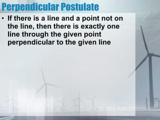 Perpendicular Postulate If there is a line and a point not on the line, then there is exactly one line through the given point perpendicular to the given line 