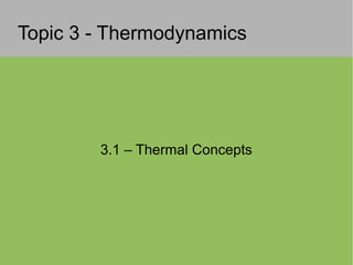 Topic 3 - Thermodynamics
3.1 – Thermal Concepts
 