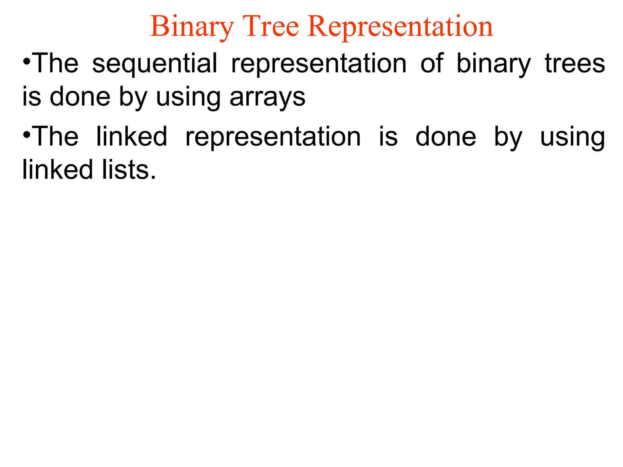 Binary Tree Representation •The sequential representation of binary trees is done by using arrays •The linked representation is done by using linked lists. 