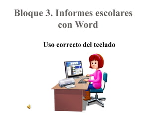 Bloque 3. Informes escolares 	con Word Uso correcto del teclado 