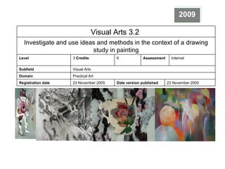 2009 23 November 2005 Date version published 23 November 2005 Registration date Practical Art Domain Visual Arts Subfield Internal Assessment 6 3  Credits Level Investigate and use ideas and methods in the context of a drawing study in painting Visual Arts 3.2  