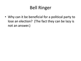 Bell Ringer Why can it be beneficial for a political party to lose an election?  (The fact they can be lazy is not an answer.) 