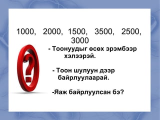 1000,  2000,  1500,  3500,  2500,  3000 - Тоонуудыг өсөх эрэмбээр хэлээрэй. - Тоон шулуун дээр  байрлуулаарай. -Яаж байрлуулсан бэ? 
