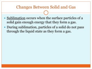 Changes Between Solid and Gas<br />Sublimation occurs when the surface particles of a solid gain enough energy that they f...