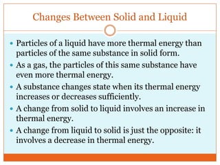 Changes Between Solid and Liquid<br />Particles of a liquid have more thermal energy than particles of the same substance ...