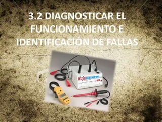 3.2 DIAGNOSTICAR EL
   FUNCIONAMIENTO E
IDENTIFICACIÓN DE FALLAS
 