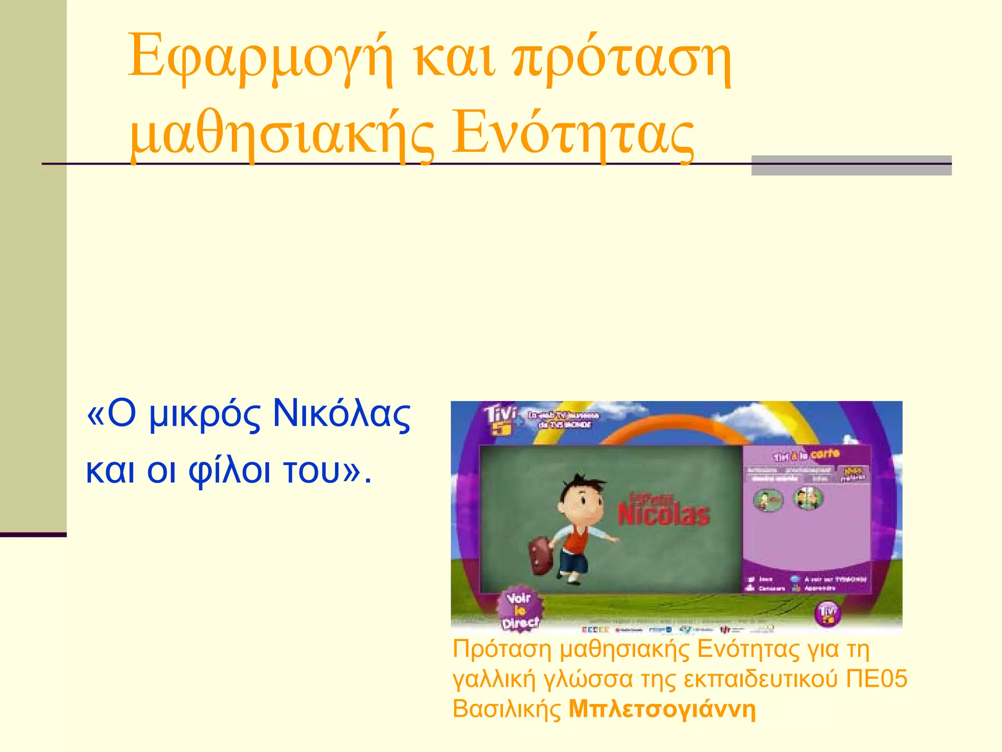Εφαρμογή και πρόταση μαθησιακής Ενότητας «Ο μικρός Νικόλας  και οι φίλοι του». Πρόταση μαθησιακής Ενότητας για τη γαλλική γλώσσα της εκπαιδευτικού ΠΕ05 Βασιλικής  Μπλετσογιάννη 