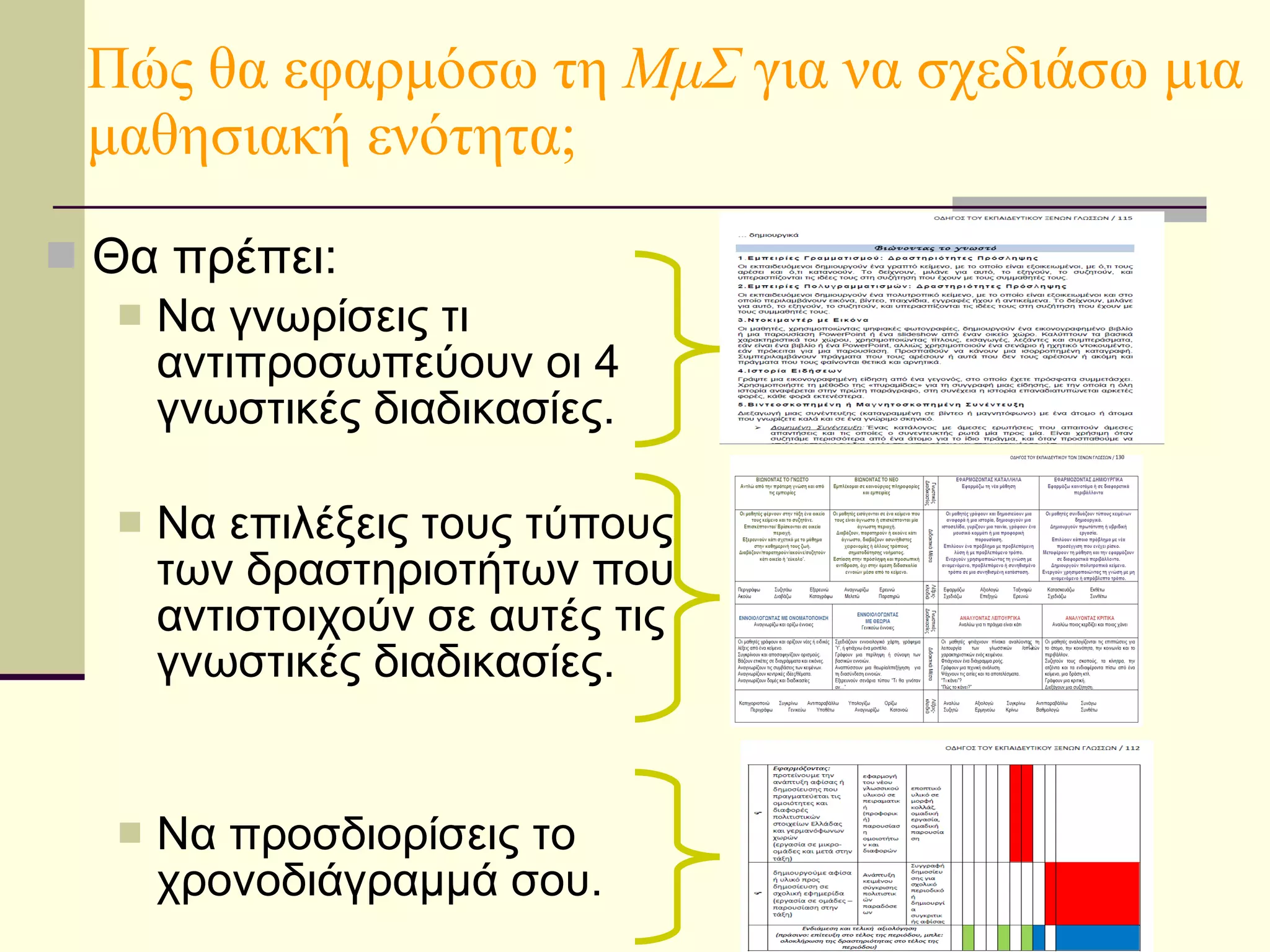 Πώς θα εφαρμόσω τη  ΜμΣ  για να σχεδιάσω μια μαθησιακή ενότητα; Θα πρέπει: Να γνωρίσεις τι αντιπροσωπεύουν οι 4 γνωστικές διαδικασίες. Να επιλέξεις τους τύπους των δραστηριοτήτων που αντιστοιχούν σε αυτές τις γνωστικές διαδικασίες. Να προσδιορίσεις το χρονοδιάγραμμά σου. 