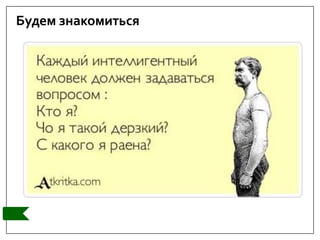 Будем знакомиться
 