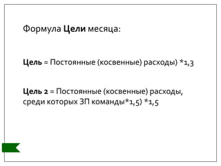 Формула Цели месяца:
Цель = Постоянные (косвенные) расходы) *1,3
Цель 2 = Постоянные (косвенные) расходы,
среди которых ЗП команды*1,5) *1,5
 