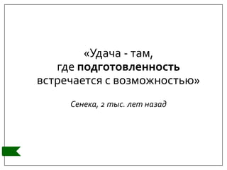 «Удача - там,
где подготовленность
встречается с возможностью»
Сенека, 2 тыс. лет назад
 