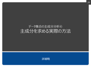 29
データ集合の主成分分析④
主成分を求める実際の方法
詳細略
 