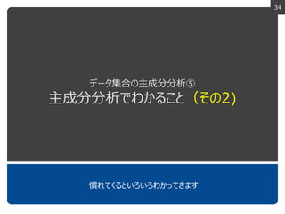 34
データ集合の主成分分析⑤
主成分分析でわかること（その2)
慣れてくるといろいろわかってきます
 
