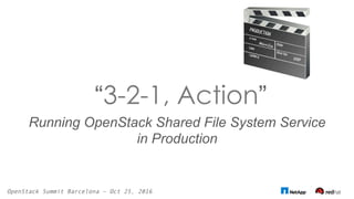 “3-2-1, Action”
Running OpenStack Shared File System Service
in Production
OpenStack Summit Barcelona – Oct 25, 2016
 