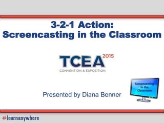 3-2-1 Action:
Screencasting in the Classroom
Presented by Diana Benner
 