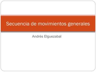 Secuencia de movimientos generales

          Andrés Elguezabal
 