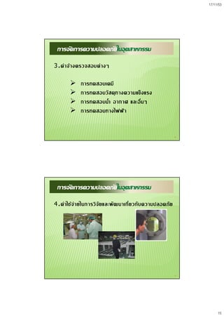 17/11/53
15
29
การจัดการความปลอดภัยในอุตสาหกรรม
3.คาจางตรวจสอบตางๆ
 การทดสอบเคมี
 การทดสอบวัสดุทางความแข็งแรง
 การทดสอบน้ํา อากาศ และอื่นๆ
 การทดสอบทางไฟฟา
30
การจัดการความปลอดภัยในอุตสาหกรรม
4.คาใชจายในการวิจัยและพัฒนาเกี่ยวกับความปลอดภัย
 