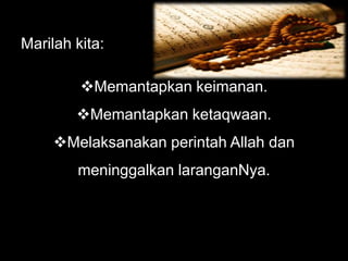 Marilah kita:

         Memantapkan keimanan.
        Memantapkan ketaqwaan.
     Melaksanakan perintah Allah dan
        meninggalkan laranganNya.
 