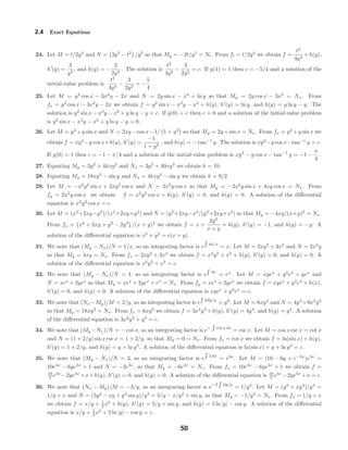 2.4 Exact Equations
24. Let M = t/2y4
and N = 3y2
− t2
/y5
so that My = −2t/y5
= Nt. From ft = t/2y4
we obtain f =
t2
4y4
+h(y),
h (y) =
3
y3
, and h(y) = −
3
2y2
. The solution is
t2
4y4
−
3
2y2
= c. If y(1) = 1 then c = −5/4 and a solution of the
initial-value problem is
t2
4y4
−
3
2y2
= −
5
4
.
25. Let M = y2
cos x − 3x2
y − 2x and N = 2y sin x − x3
+ ln y so that My = 2y cos x − 3x2
= Nx. From
fx = y2
cos x − 3x2
y − 2x we obtain f = y2
sin x − x3
y − x2
+ h(y), h (y) = ln y, and h(y) = y ln y − y. The
solution is y2
sin x − x3
y − x2
+ y ln y − y = c. If y(0) = e then c = 0 and a solution of the initial-value problem
is y2
sin x − x3
y − x2
+ y ln y − y = 0.
26. Let M = y2
+y sin x and N = 2xy −cos x−1/ 1 + y2
so that My = 2y +sin x = Nx. From fx = y2
+y sin x we
obtain f = xy2
−y cos x+h(y), h (y) =
−1
1 + y2
, and h(y) = − tan−1
y. The solution is xy2
−y cos x−tan−1
y = c.
If y(0) = 1 then c = −1 − π/4 and a solution of the initial-value problem is xy2
− y cos x − tan−1
y = −1 −
π
4
.
27. Equating My = 3y2
+ 4kxy3
and Nx = 3y2
+ 40xy3
we obtain k = 10.
28. Equating My = 18xy2
− sin y and Nx = 4kxy2
− sin y we obtain k = 9/2.
29. Let M = −x2
y2
sin x + 2xy2
cos x and N = 2x2
y cos x so that My = −2x2
y sin x + 4xy cos x = Nx. From
fy = 2x2
y cos x we obtain f = x2
y2
cos x + h(y), h (y) = 0, and h(y) = 0. A solution of the diﬀerential
equation is x2
y2
cos x = c.
30. Let M = (x2
+2xy−y2
)/(x2
+2xy+y2
) and N = (y2
+2xy−x2
/(y2
+2xy+x2
) so that My = −4xy/(x+y)3
= Nx.
From fx = x2
+ 2xy + y2
− 2y2
/(x + y)2
we obtain f = x +
2y2
x + y
+ h(y), h (y) = −1, and h(y) = −y. A
solution of the diﬀerential equation is x2
+ y2
= c(x + y).
31. We note that (My − Nx)/N = 1/x, so an integrating factor is e dx/x
= x. Let M = 2xy2
+ 3x2
and N = 2x2
y
so that My = 4xy = Nx. From fx = 2xy2
+ 3x2
we obtain f = x2
y2
+ x3
+ h(y), h (y) = 0, and h(y) = 0. A
solution of the diﬀerential equation is x2
y2
+ x3
= c.
32. We note that (My − Nx)/N = 1, so an integrating factor is e dx
= ex
. Let M = xyex
+ y2
ex
+ yex
and
N = xex
+ 2yex
so that My = xex
+ 2yex
+ ex
= Nx. From fy = xex
+ 2yex
we obtain f = xyex
+ y2
ex
+ h(x),
h (y) = 0, and h(y) = 0. A solution of the diﬀerential equation is xyex
+ y2
ex
= c.
33. We note that (Nx −My)/M = 2/y, so an integrating factor is e 2dy/y
= y2
. Let M = 6xy3
and N = 4y3
+9x2
y2
so that My = 18xy2
= Nx. From fx = 6xy3
we obtain f = 3x2
y3
+h(y), h (y) = 4y3
, and h(y) = y4
. A solution
of the diﬀerential equation is 3x2
y3
+ y4
= c.
34. We note that (My −Nx)/N = − cot x, so an integrating factor is e− cot x dx
= csc x. Let M = cos x csc x = cot x
and N = (1 + 2/y) sin x csc x = 1 + 2/y, so that My = 0 = Nx. From fx = cot x we obtain f = ln(sin x) + h(y),
h (y) = 1 + 2/y, and h(y) = y + ln y2
. A solution of the diﬀerential equation is ln(sin x) + y + ln y2
= c.
35. We note that (My − Nx)/N = 3, so an integrating factor is e 3 dx
= e3x
. Let M = (10 − 6y + e−3x
)e3x
=
10e3x
− 6ye3x
+ 1 and N = −2e3x
, so that My = −6e3x
= Nx. From fx = 10e3x
− 6ye3x
+ 1 we obtain f =
10
3 e3x
−2ye3x
+x+h(y), h (y) = 0, and h(y) = 0. A solution of the diﬀerential equation is 10
3 e3x
−2ye3x
+x = c.
36. We note that (Nx − My)/M = −3/y, so an integrating factor is e−3 dy/y
= 1/y3
. Let M = (y2
+ xy3
)/y3
=
1/y + x and N = (5y2
− xy + y3
sin y)/y3
= 5/y − x/y2
+ sin y, so that My = −1/y2
= Nx. From fx = 1/y + x
we obtain f = x/y + 1
2 x2
+ h(y), h (y) = 5/y + sin y, and h(y) = 5 ln |y| − cos y. A solution of the diﬀerential
equation is x/y + 1
2 x2
+ 5 ln |y| − cos y = c.
50
 