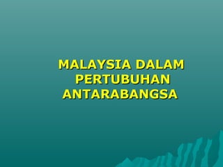 MALAYSIA DALAMMALAYSIA DALAM
PERTUBUHANPERTUBUHAN
ANTARABANGSAANTARABANGSA
 