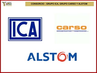 CONSORCIO : GRUPO ICA, GRUPO CARSO Y ALSTOM
 