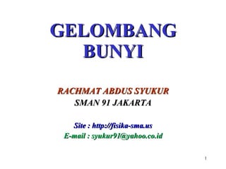 GELOMBANG  BUNYI RACHMAT ABDUS SYUKUR SMA N  91 JAKARTA Site  :  http: //fisika-sma.us E-mail : syukur91@yahoo.co.id 