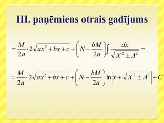 III. paņēmiens otrais gadījums

M                    bM        dx
   2 ax 2 bx c   N
2a                   2a    X   2
                                    A      2




M      2             bM                2           2
   2 ax bx c     N      ln x       X           A       C
2a                   2a
 