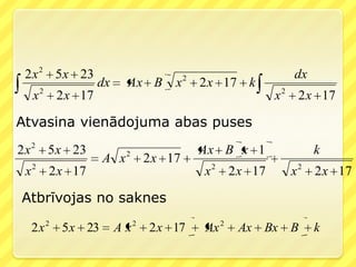 2 x 2 5x 23                           2                   dx
                  dx      Ax B     x       2 x 17 k
     x 2 2 x 17                                         x 2 2 x 17

Atvasina vienādojuma abas puses
2 x 2 5x 23               2                Ax B x 1             k
                    A x       2 x 17
     2
 x       2 x 17                            x 2 2 x 17     x 2 2 x 17

Atbrīvojas no saknes

     2 x 2 5 x 23      A x2   2 x 17       Ax 2   Ax Bx B       k
 
