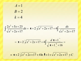 A 1
         B 2
         k 4

2 x 2 5x 23                              2                     dx
                  dx           x 2   x       2 x 17 4
     2
 x       2 x 17                                            x 2 2 x 17


                           2                    d x 1
           x 2         x        2 x 17 4
                                                      2
                                                x 1       16


         x 2 x 2 2x 17 4 ln x 1                   x 2 2x 17         C
 