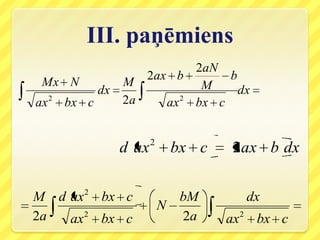 III. paņēmiens
                            2aN
                    2ax b        b
 Mx N            M           M
            dx                     dx
ax 2 bx c        2a    ax 2 bx c


                        2
                 d ax           bx c    2ax b dx


M d ax2 bx c                    bM              dx
                            N
2a    2
    ax bx c                     2a     ax   2
                                                 bx c
 