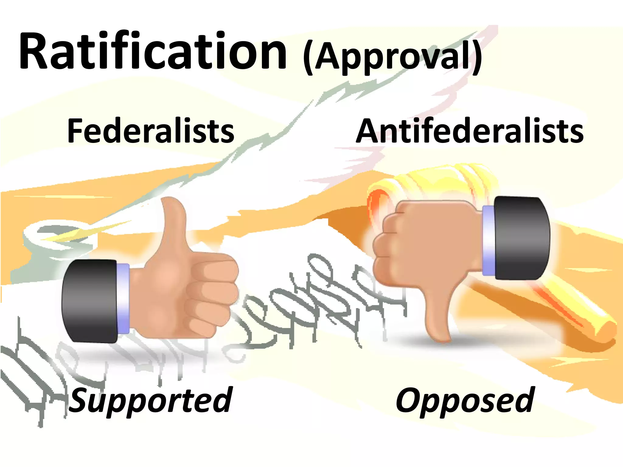Federalists Antifederalists
Supported Opposed
Ratification (Approval)
 