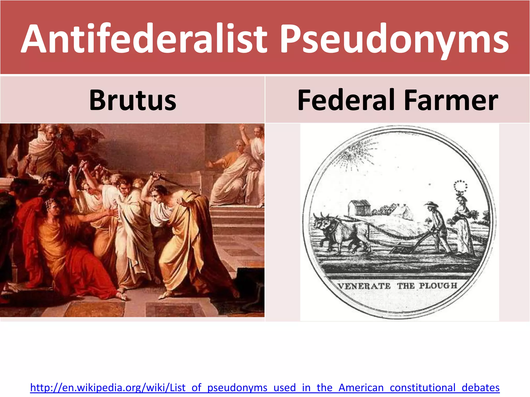 Antifederalist Pseudonyms
Brutus Federal Farmer
http://en.wikipedia.org/wiki/List_of_pseudonyms_used_in_the_American_constitutional_debates
 