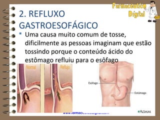2. REFLUXO
GASTROESOFÁGICO
 Uma causa muito comum de tosse,
 dificilmente as pessoas imaginam que estão
 tossindo porque o conteúdo ácido do
 estômago refluiu para o esôfago




             www.farmaceuticodigital.com
 