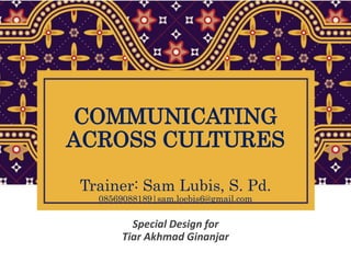 COMMUNICATING
ACROSS CULTURES
Trainer: Sam Lubis, S. Pd.
08569088189|sam.loebis6@gmail.com
Special Design for
Tiar Akhmad Ginanjar
 