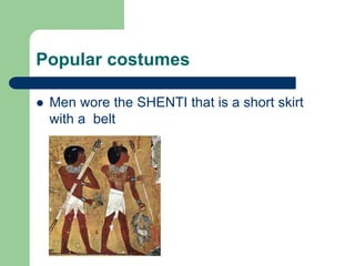 Popular costumes
 Men wore the SHENTI that is a short skirt
with a belt
 