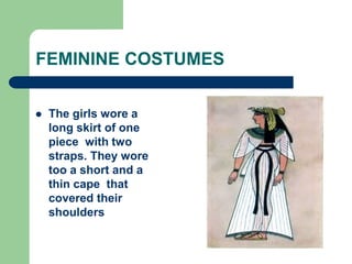 FEMININE COSTUMES
 The girls wore a
long skirt of one
piece with two
straps. They wore
too a short and a
thin cape that
covered their
shoulders
 