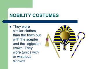 NOBILITY COSTUMES
 They wore
similar clothes
than the town but
with the scepter
and the egipcian
crown. They
wore tunics with
or whithout
sleeves
 