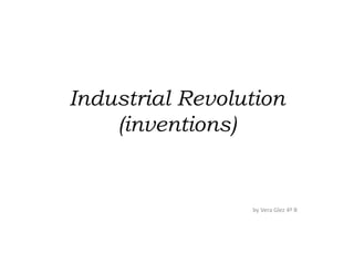 Industrial Revolution
(inventions)
by Vera Glez 4º B
 