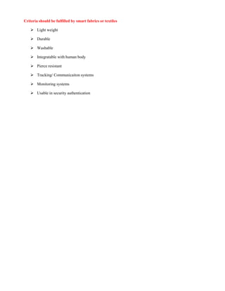 Criteria should be fulfilled by smart fabrics or textiles
 Light weight
 Durable
 Washable
 Integratable with human body
 Pierce resistant
 Tracking/ Communicaiton systems
 Monitoring systems
 Usable in security authentication
 
