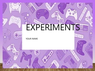 EXPERIMENTS
YOUR NAME
 