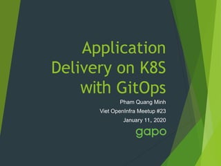 Application
Delivery on K8S
with GitOps
Pham Quang Minh
Viet OpenInfra Meetup #23
January 11, 2020
 