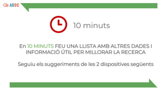 10 minuts
En 10 MINUTS FEU UNA LLISTA AMB ALTRES DADES I
INFORMACIÓ ÚTIL PER MILLORAR LA RECERCA
Seguiu els suggeriments de les 2 dispositives següents
 