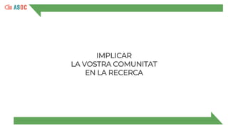 IMPLICAR
LA VOSTRA COMUNITAT
EN LA RECERCA
 