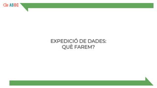 EXPEDICIÓ DE DADES:
QUÈ FAREM?
 