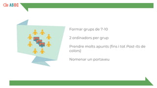 Formar grups de 7-10
2 ordinadors per grup
Prendre molts apunts (fins i tot Post-its de
colors)
Nomenar un portaveu
 